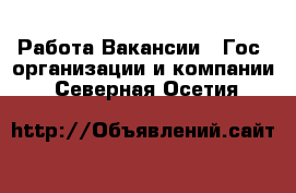 Работа Вакансии - Гос. организации и компании. Северная Осетия